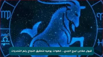 قبول مفاجئ لبرج الجدي.. خطوات يومية لتحقيق النجاح رغم التحديات